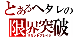 とあるヘタレの限界突破（リミットブレイク）