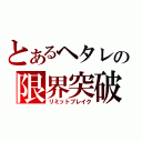 とあるヘタレの限界突破（リミットブレイク）