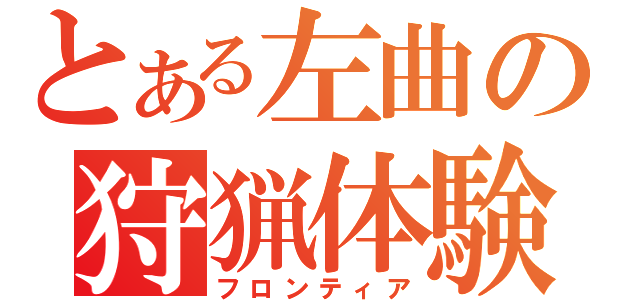 とある左曲の狩猟体験（フロンティア）