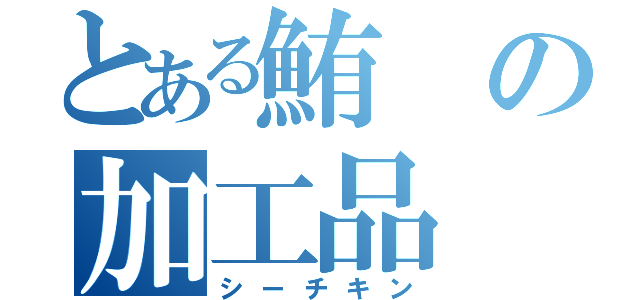 とある鮪の加工品（シーチキン）