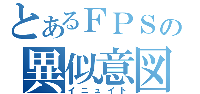 とあるＦＰＳの異似意図（イニュイト）