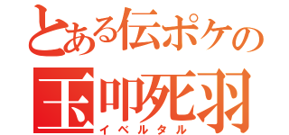 とある伝ポケの玉叩死羽（イベルタル）