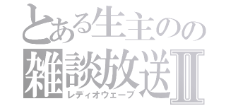 とある生主のの雑談放送Ⅱ（レディオウェーブ）