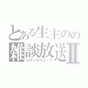 とある生主のの雑談放送Ⅱ（レディオウェーブ）