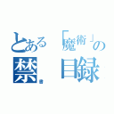 とある「魔術」の禁　目録（書）