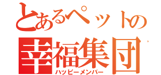 とあるペットの幸福集団（ハッピーメンバー）