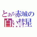 とある赤城の白い彗星（高橋亮介）