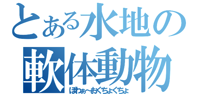 とある水地の軟体動物（ぽわぁ～おぐちょぐちょ）