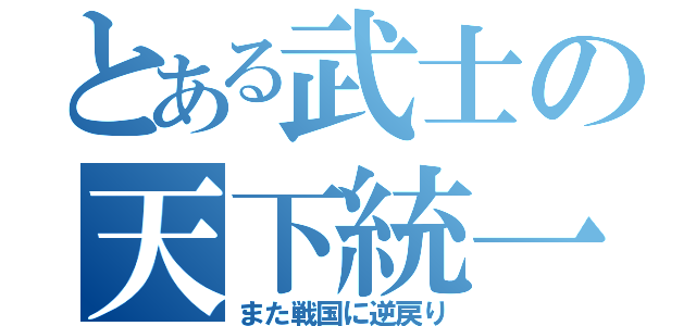 とある武士の天下統一（また戦国に逆戻り）