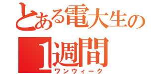 とある電大生の１週間（ワンウィーク）