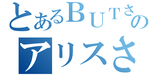 とあるＢＵＴさんのアリスさん（）