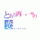 とある再爱一遍の恋（ＲＩＮＹＡＮ）