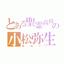 とある聖霊高校の小松弥生（あほい）