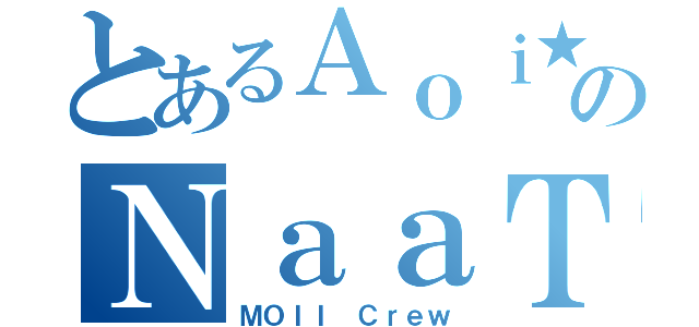 とあるＡｏｉ★のＮａａＴａ（ＭＯＩＩ Ｃｒｅｗ）