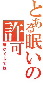 とある眠いの許可（暖かくしてね）