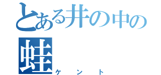 とある井の中の蛙（ケント）