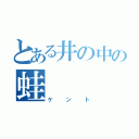 とある井の中の蛙（ケント）