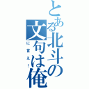 とある北斗の文句は俺（に言え！）