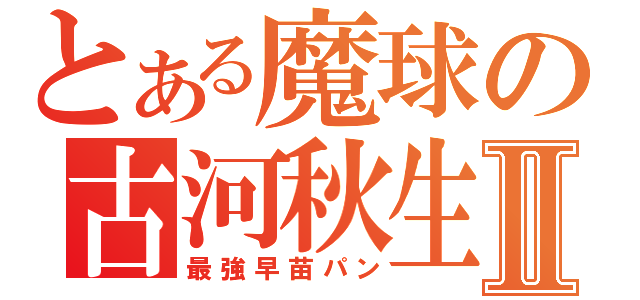 とある魔球の古河秋生Ⅱ（最強早苗パン）