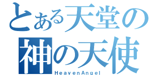 とある天堂の神の天使（ＨｅａｖｅｎＡｎｇｅｌ）