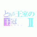 とある王室の王冠Ⅱ（クラウン）