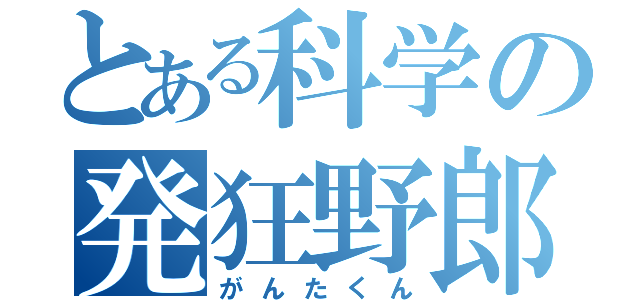 とある科学の発狂野郎（がんたくん）