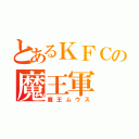 とあるＫＦＣの魔王軍（魔王ムウス）