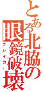 とある北脇の眼鏡破壊（ブレイカー）