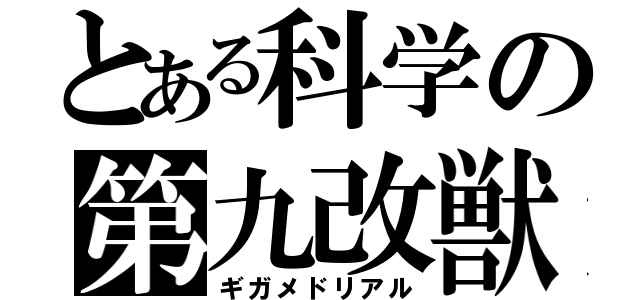 とある科学の第九改獣（ギガメドリアル）