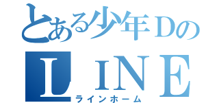 とある少年ＤのＬＩＮＥＨＯＭＥ（ラインホーム）