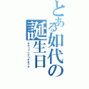 とある如代の誕生日（サキ１７ニナリヤガッテ）