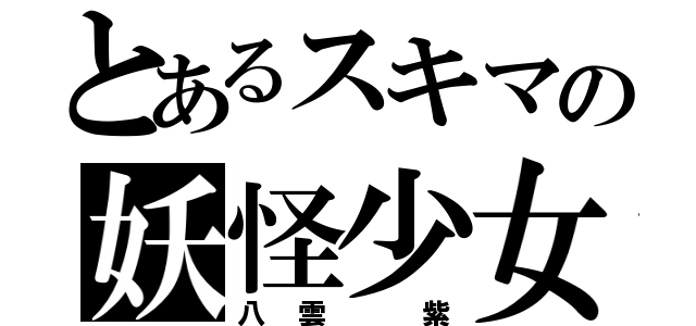 とあるスキマの妖怪少女（八雲 紫）