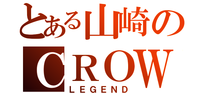 とある山崎のＣＲＯＷ（ＬＥＧＥＮＤ）