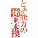 とある能力の強制変換（コンバート）