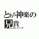 とある神楽の兄貴（殺しちゃうぞ♡）