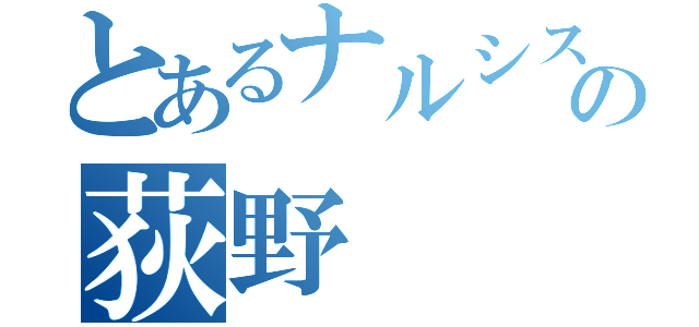 とあるナルシストの荻野（）