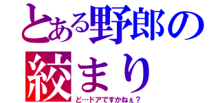 とある野郎の絞まり（ど…ドアですかねぇ？）