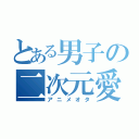 とある男子の二次元愛（アニメオタ）