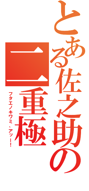 とある佐之助の二重極（フタエノキワミ、アッー！）