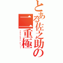 とある佐之助の二重極（フタエノキワミ、アッー！）