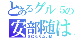 とあるグル５の安部随は（ＳになりたいＭ）