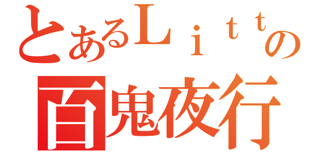 とあるＬｉｔｔｌｅの百鬼夜行（）