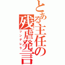 とある主任の残虐発言（ツンデレラ）