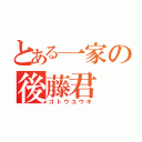 とある一家の後藤君（ゴトウユウキ）