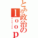 とある政治のｌｏｏｐｙ総理（インデックス）