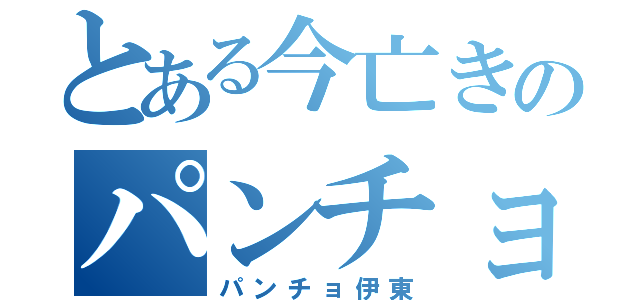 とある今亡きのパンチョ（パンチョ伊東）