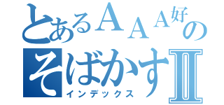 とあるＡＡＡ好きのそばかす少女Ⅱ（インデックス）