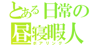 とある日常の昼寝暇人（ボアリング）