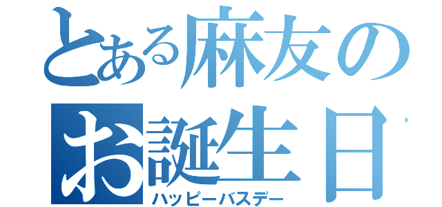 とある麻友のお誕生日（ハッピーバスデー）