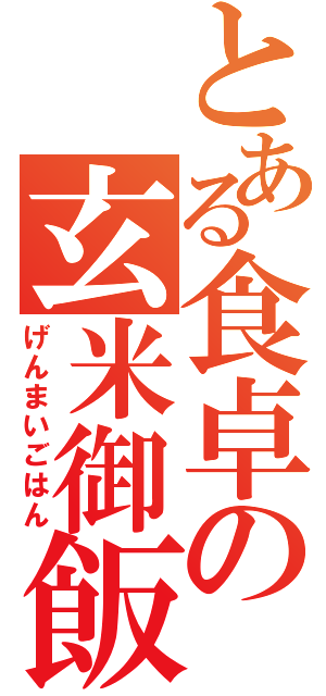 とある食卓の玄米御飯（げんまいごはん）